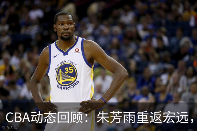 CBA动态回顾：朱芳雨重返宏远，摩西布朗加盟广州龙狮